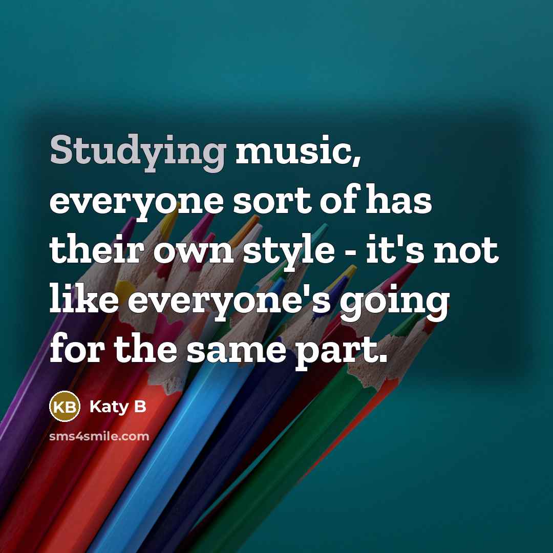 “Studying music, everyone sort of has their own style - it's not like everyone's going for the same part.” quote by Katy B
