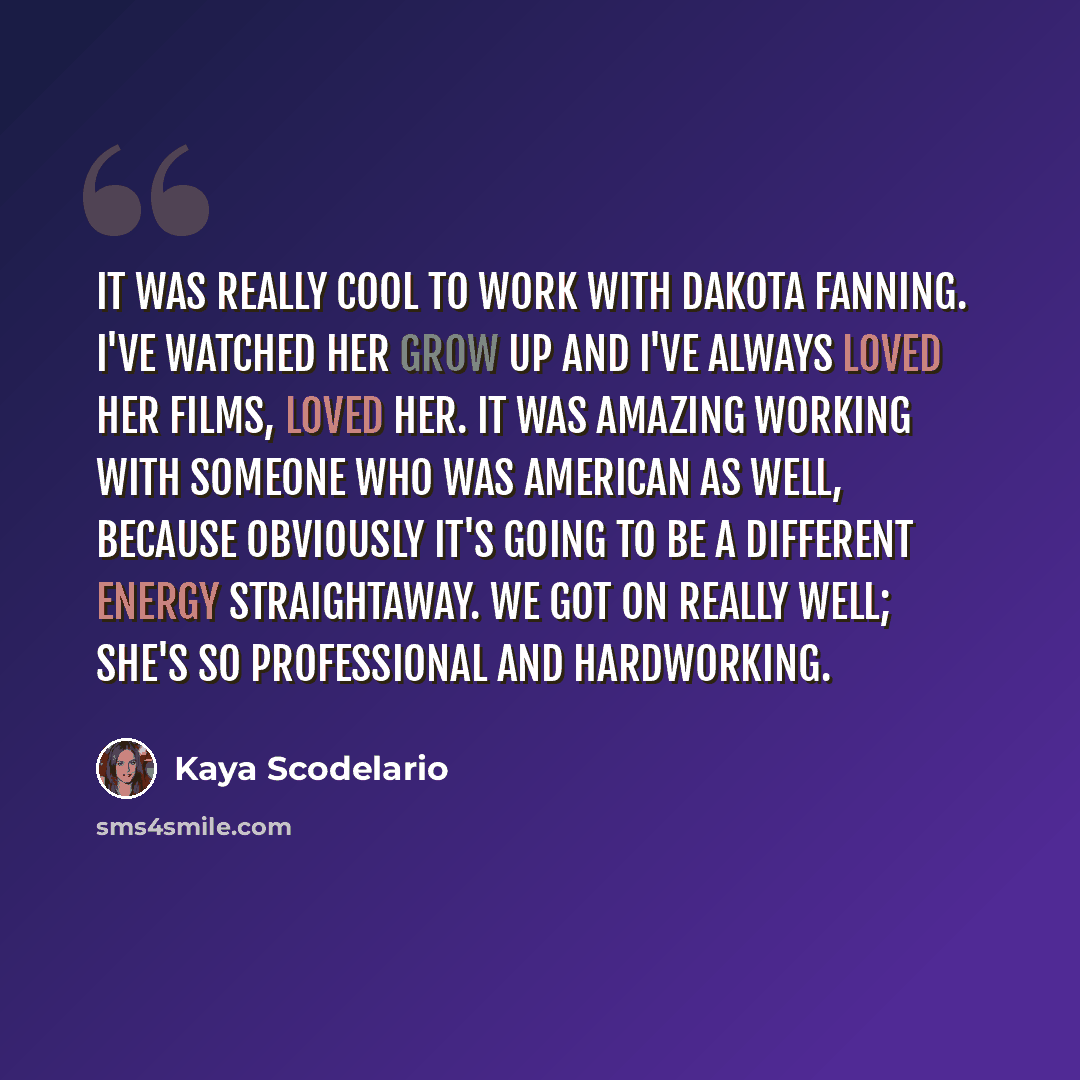 “It was really cool to work with Dakota Fanning. I've watched her grow up and I've always loved her films, loved her. It was amazing working with someone who was American as well, because obviously it's going to be a different energy straightaway. We got on really well; she's so professional and…” quote by Kaya Scodelario
