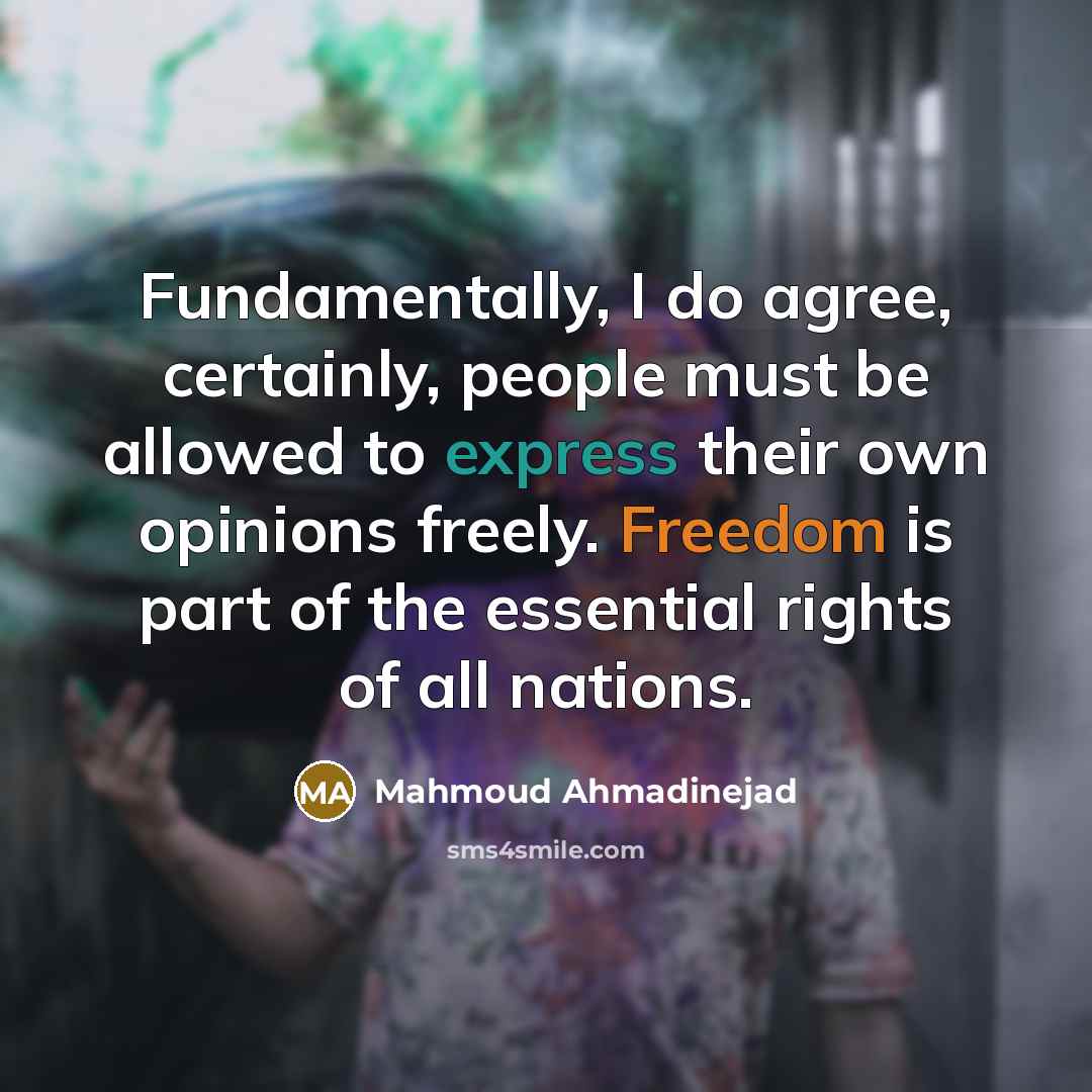 “Fundamentally, I do agree, certainly, people must be allowed to express their own opinions freely. Freedom is part of the essential rights of all nations.” quote by Mahmoud Ahmadinejad