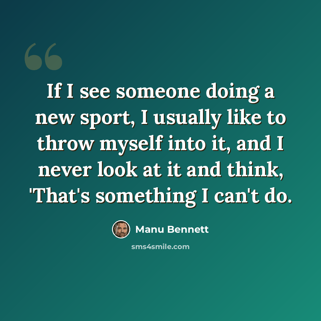 “If I see someone doing a new sport, I usually like to throw myself into it, and I never look at it and think, 'That's something I can't do.” quote by Manu Bennett