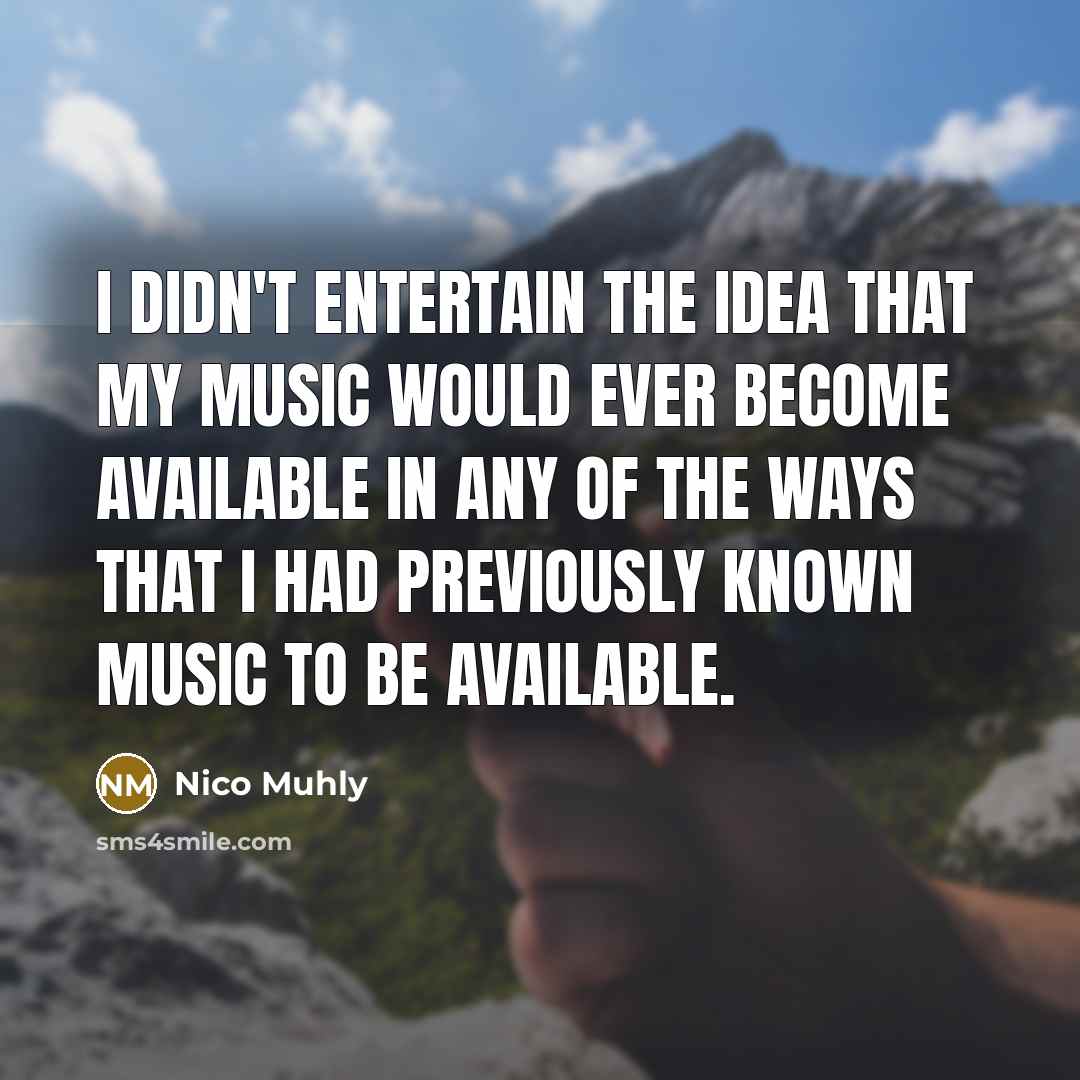 “I didn't entertain the idea that my music would ever become available in any of the ways that I had previously known music to be available.” quote by Nico Muhly