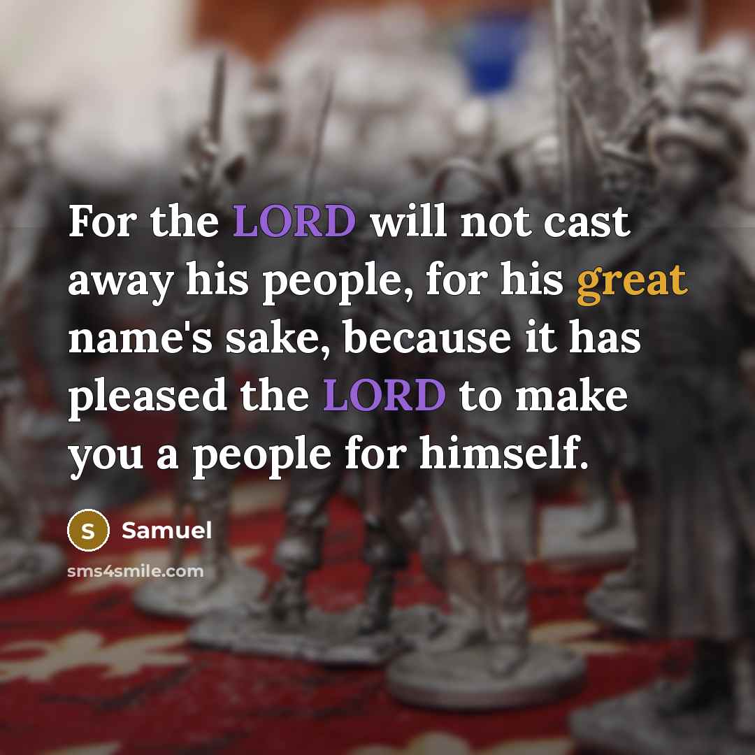 “For the LORD will not cast away his people, for his great name's sake, because it has pleased the LORD to make you a people for himself.” quote by Samuel