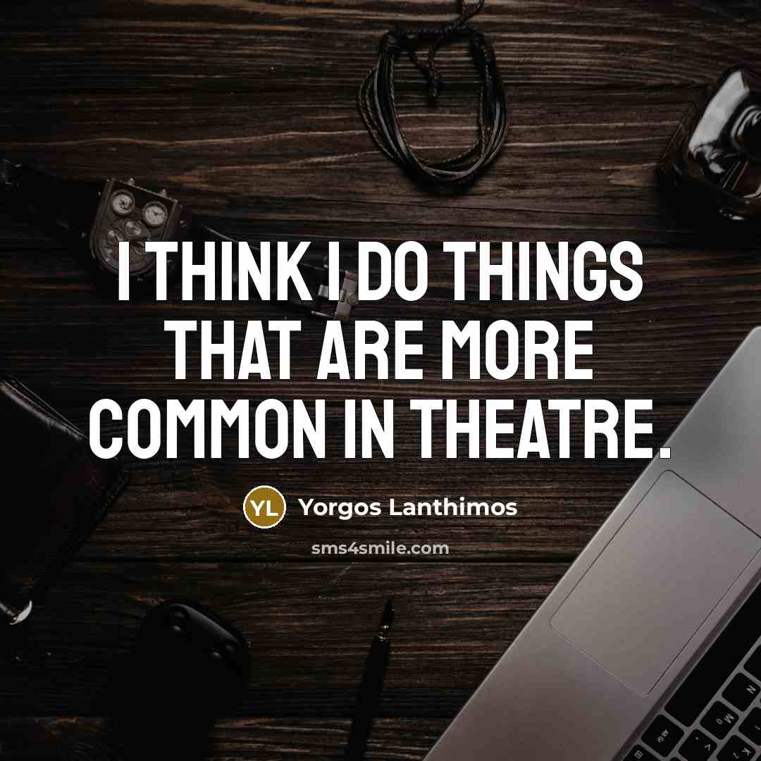“I think I do things that are more common in theatre.” quote by Yorgos Lanthimos