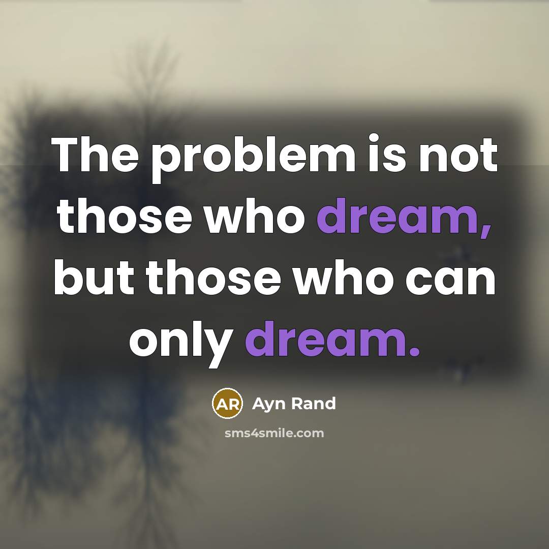 “The problem is not those who dream, but those who can only dream.” quote by Ayn Rand
