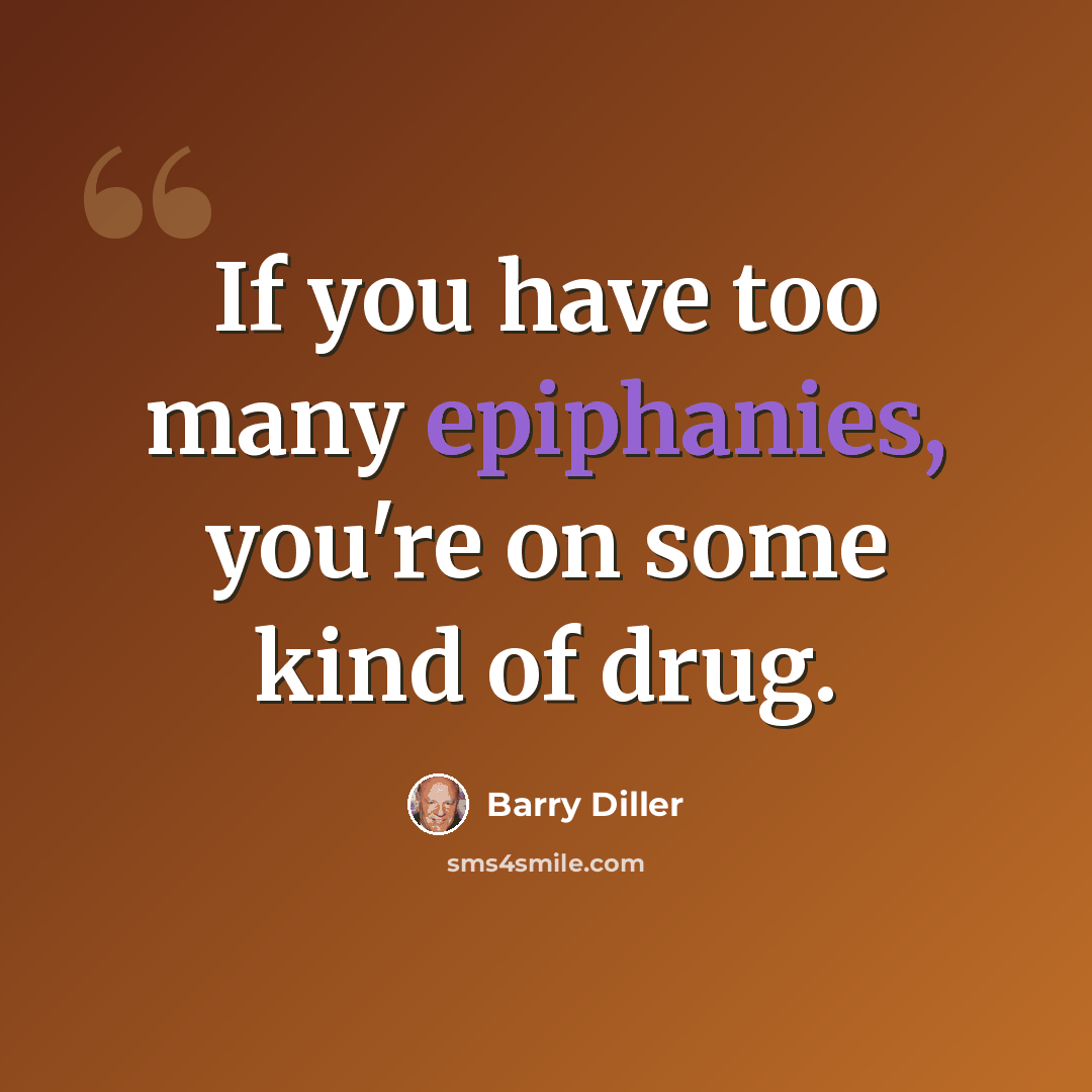 “If you have too many epiphanies, you're on some kind of drug.” quote by Barry Diller