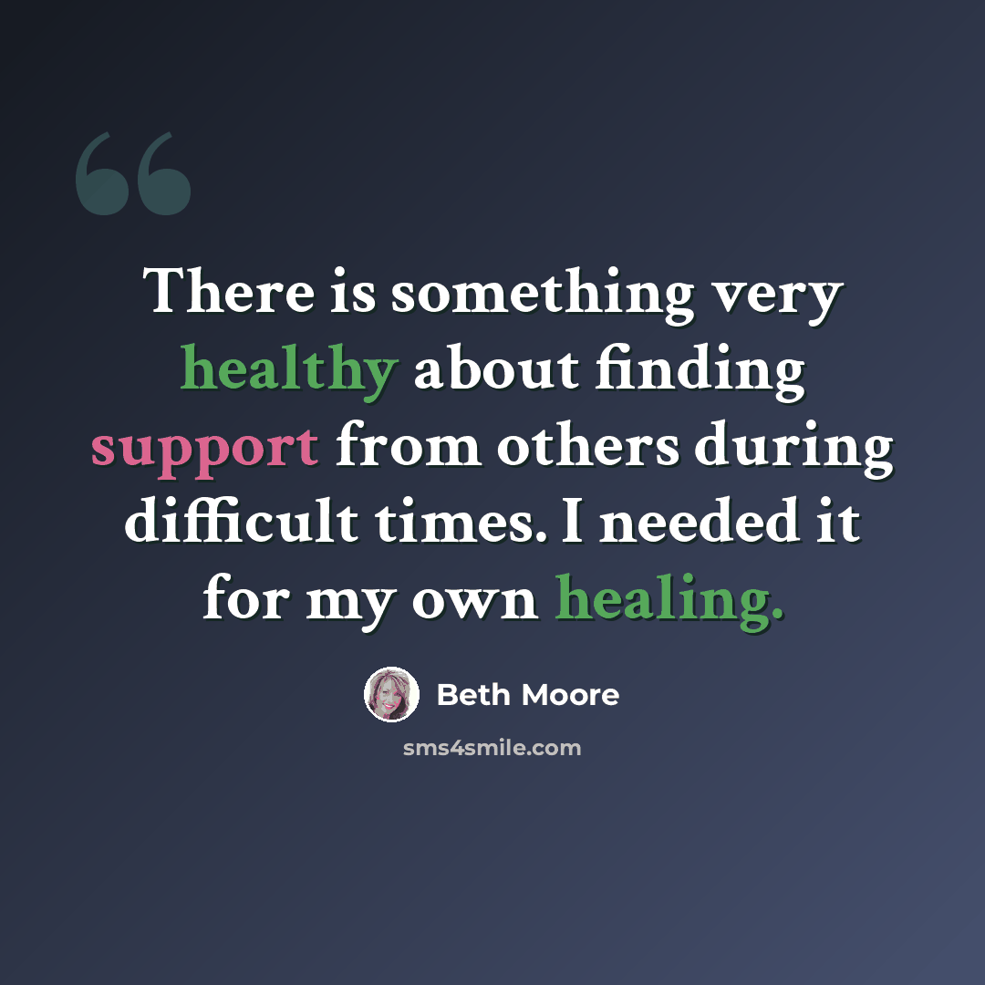 “There is something very healthy about finding support from others during difficult times. I needed it for my own healing.” quote by Beth Moore