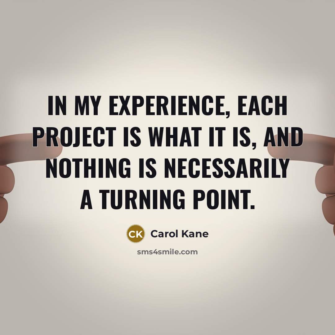 “In my experience, each project is what it is, and nothing is necessarily a turning point.” quote by Carol Kane