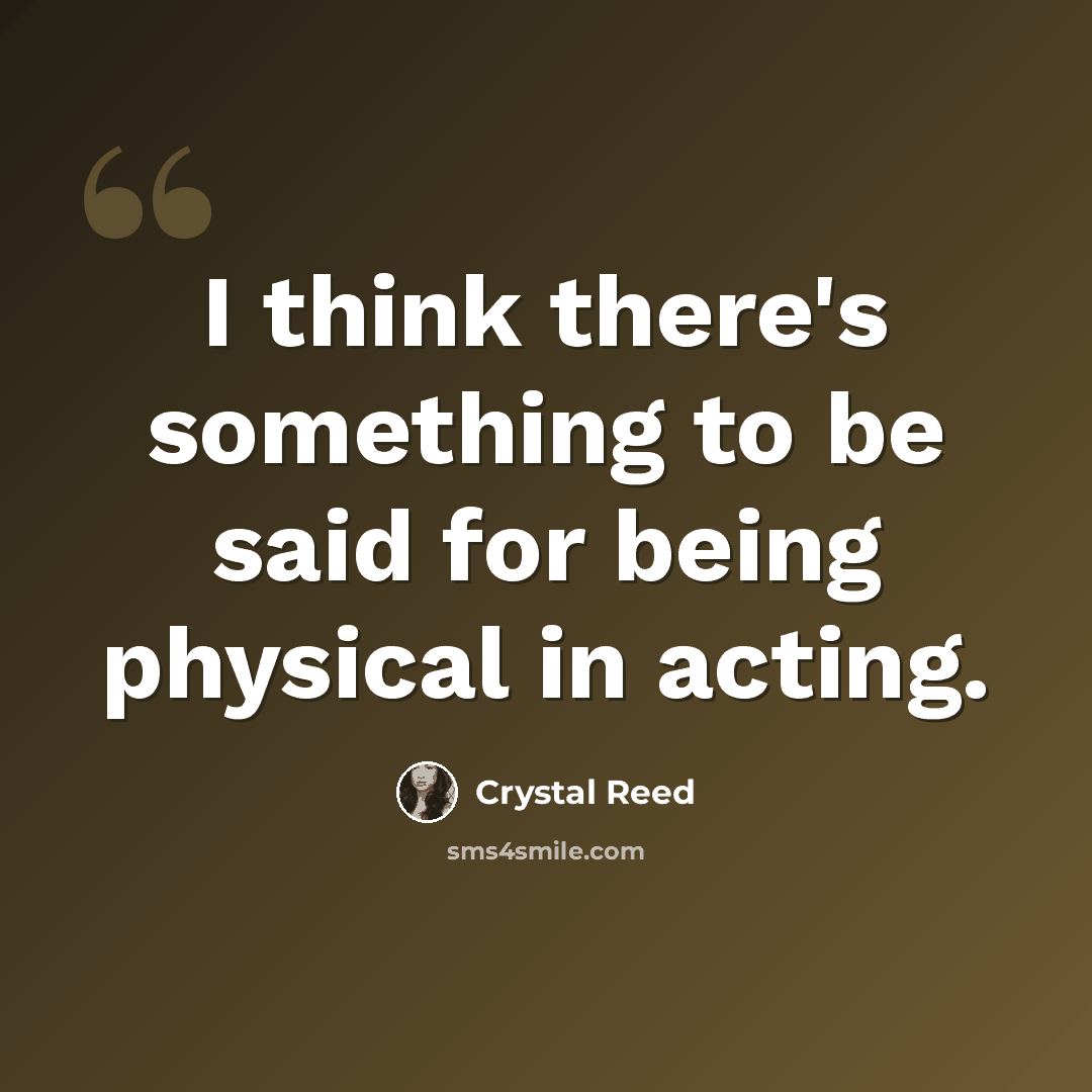 “I think there's something to be said for being physical in acting.” quote by Crystal Reed
