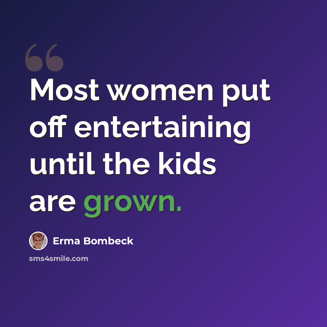 “Most women put off entertaining until the kids are grown.” quote by Erma Bombeck