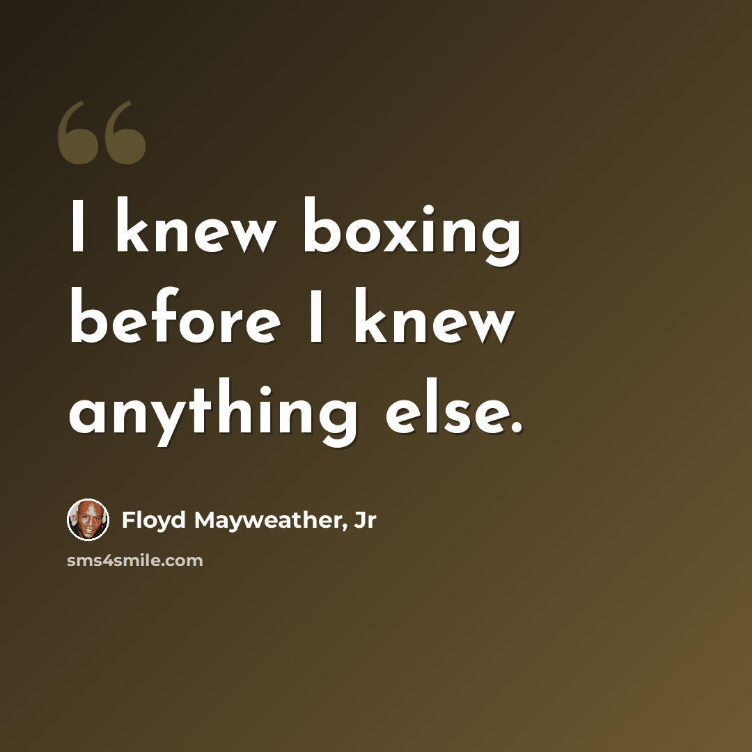 “I knew boxing before I knew anything else.” quote by Floyd Mayweather, Jr