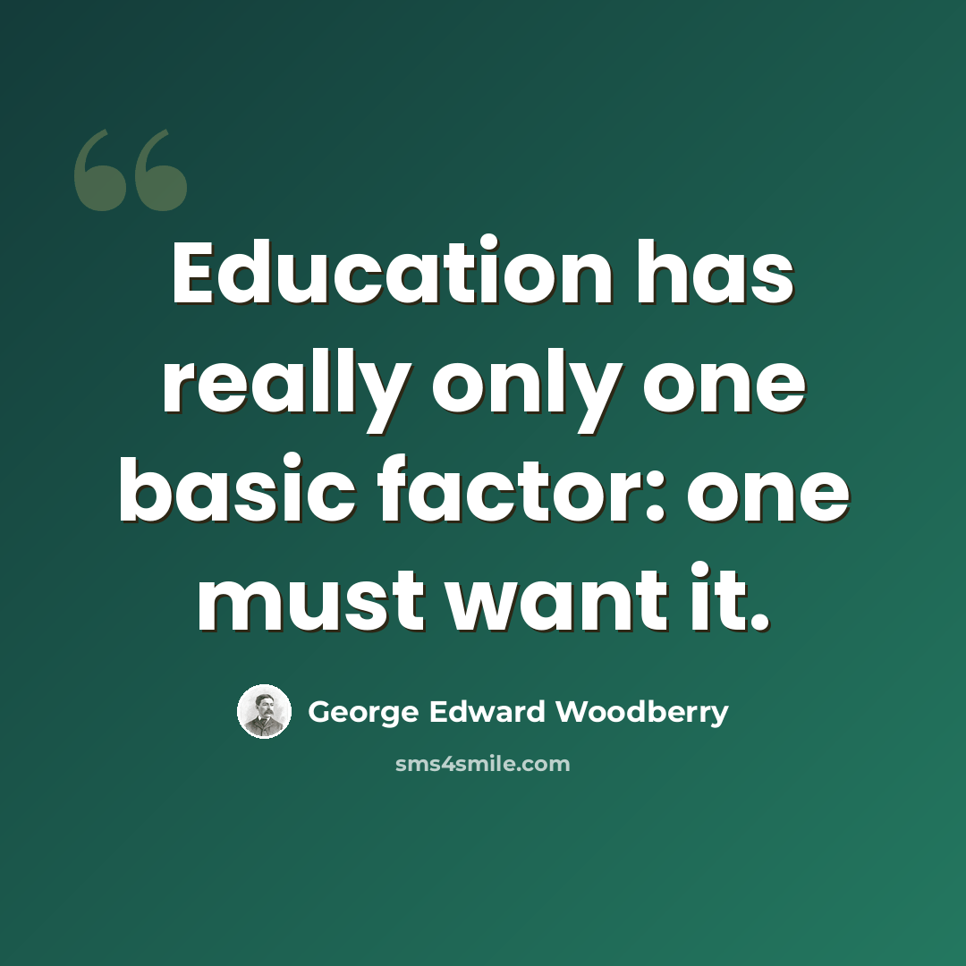 “Education has really only one basic factor: one must want it.” quote by George Edward Woodberry