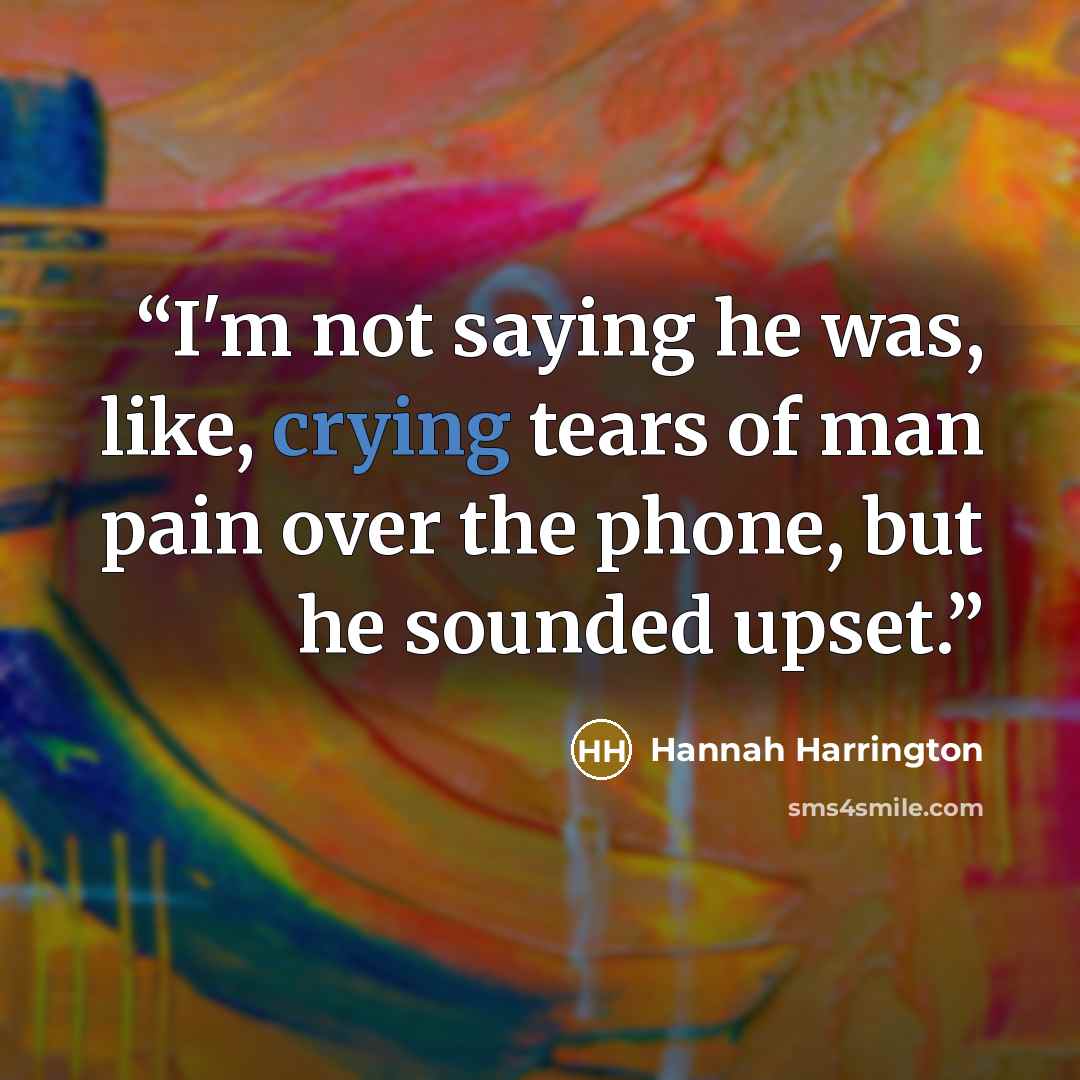 “I'm not saying he was, like, crying tears of man pain over the phone, but he sounded upset.” quote by Hannah Harrington