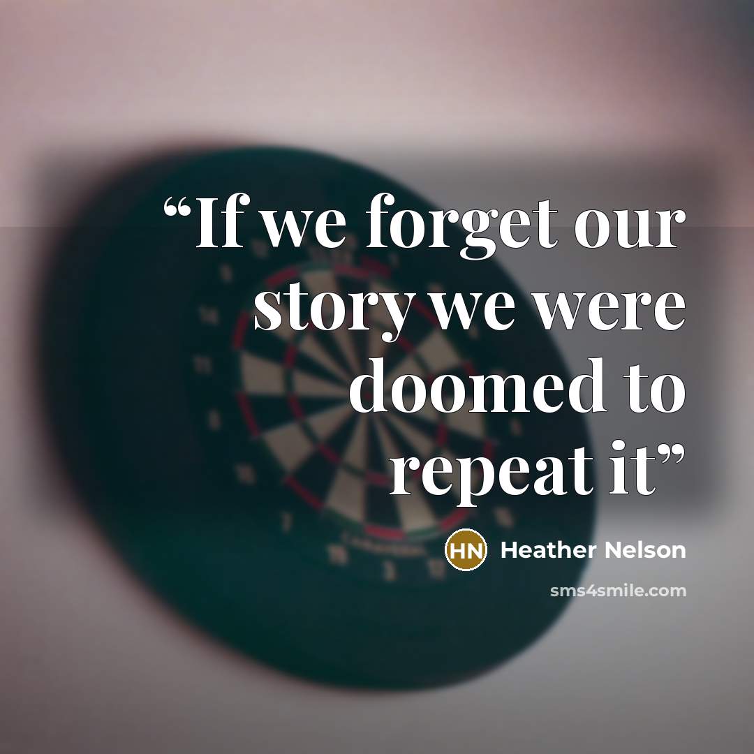 “If we forget our story we were doomed to repeat it” quote by Heather Nelson