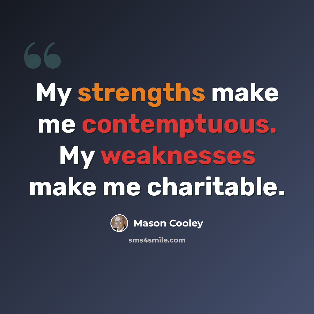 “My strengths make me contemptuous. My weaknesses make me charitable.” quote by Mason Cooley