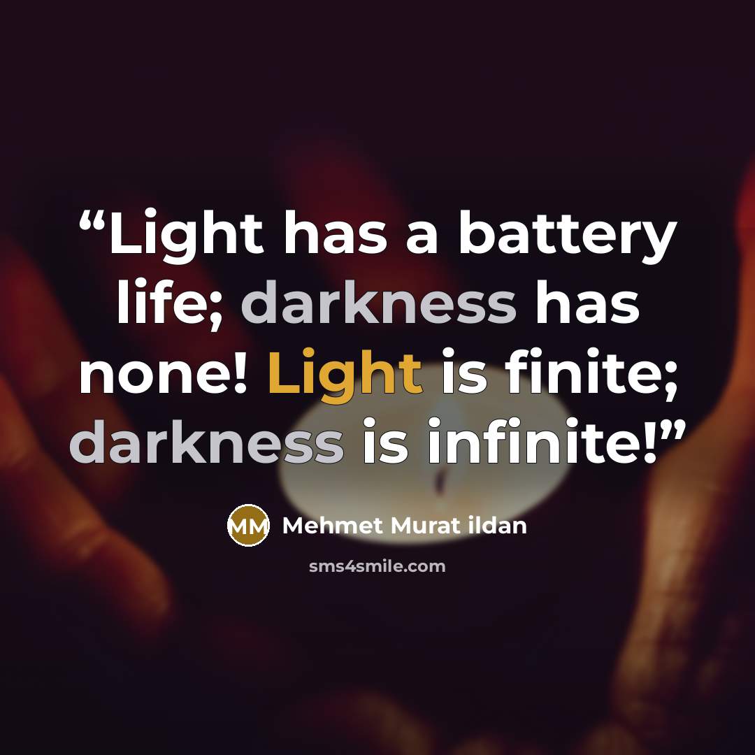 “Light has a battery life; darkness has none! Light is finite; darkness is infinite!” quote by Mehmet Murat ildan