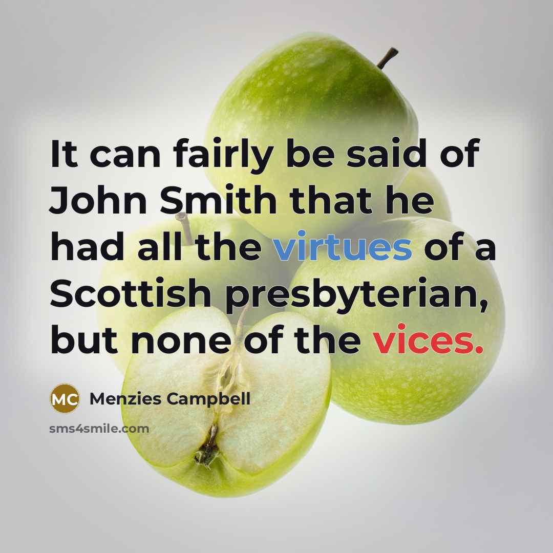 “It can fairly be said of John Smith that he had all the virtues of a Scottish presbyterian, but none of the vices.” quote by Menzies Campbell