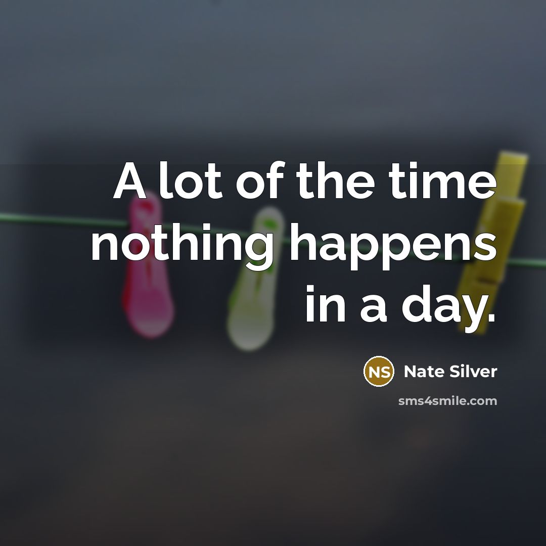 “A lot of the time nothing happens in a day.” quote by Nate Silver