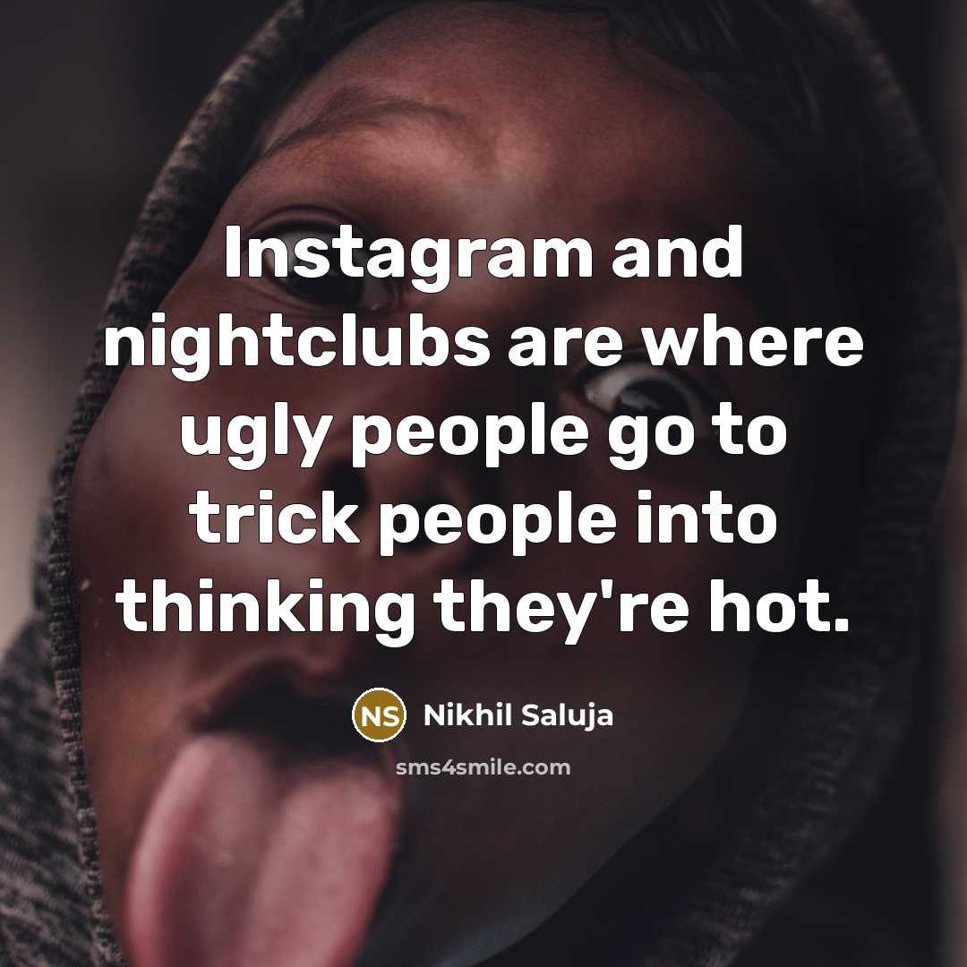 “Instagram and nightclubs are where ugly people go to trick people into thinking they're hot.” quote by Nikhil Saluja