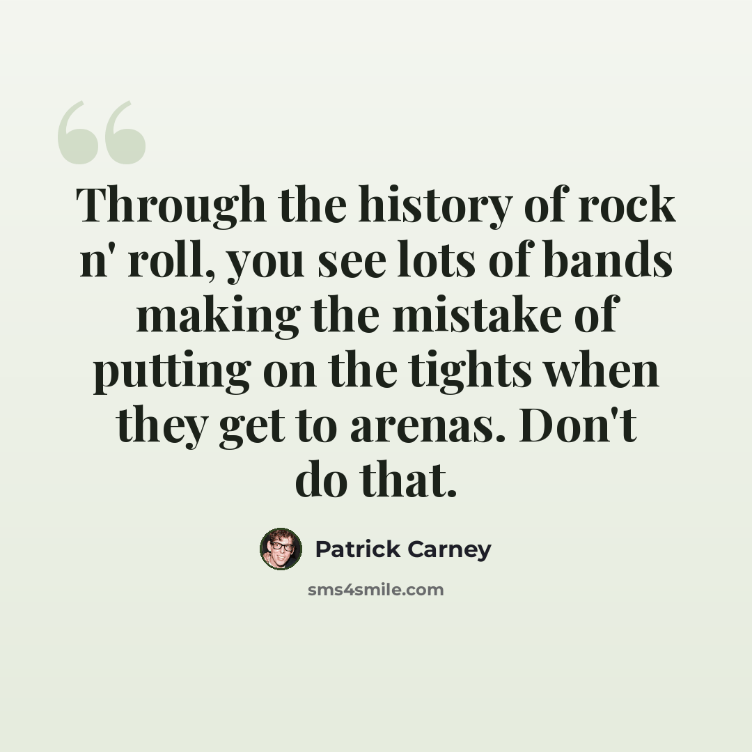 “Through the history of rock n' roll, you see lots of bands making the mistake of putting on the tights when they get to arenas. Don't do that.” quote by Patrick Carney