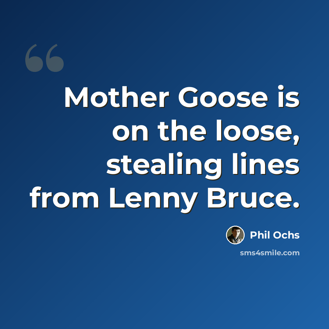 “Mother Goose is on the loose, stealing lines from Lenny Bruce.” quote by Phil Ochs