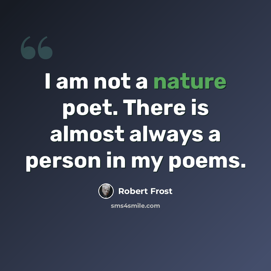 “I am not a nature poet. There is almost always a person in my poems.” quote by Robert Frost