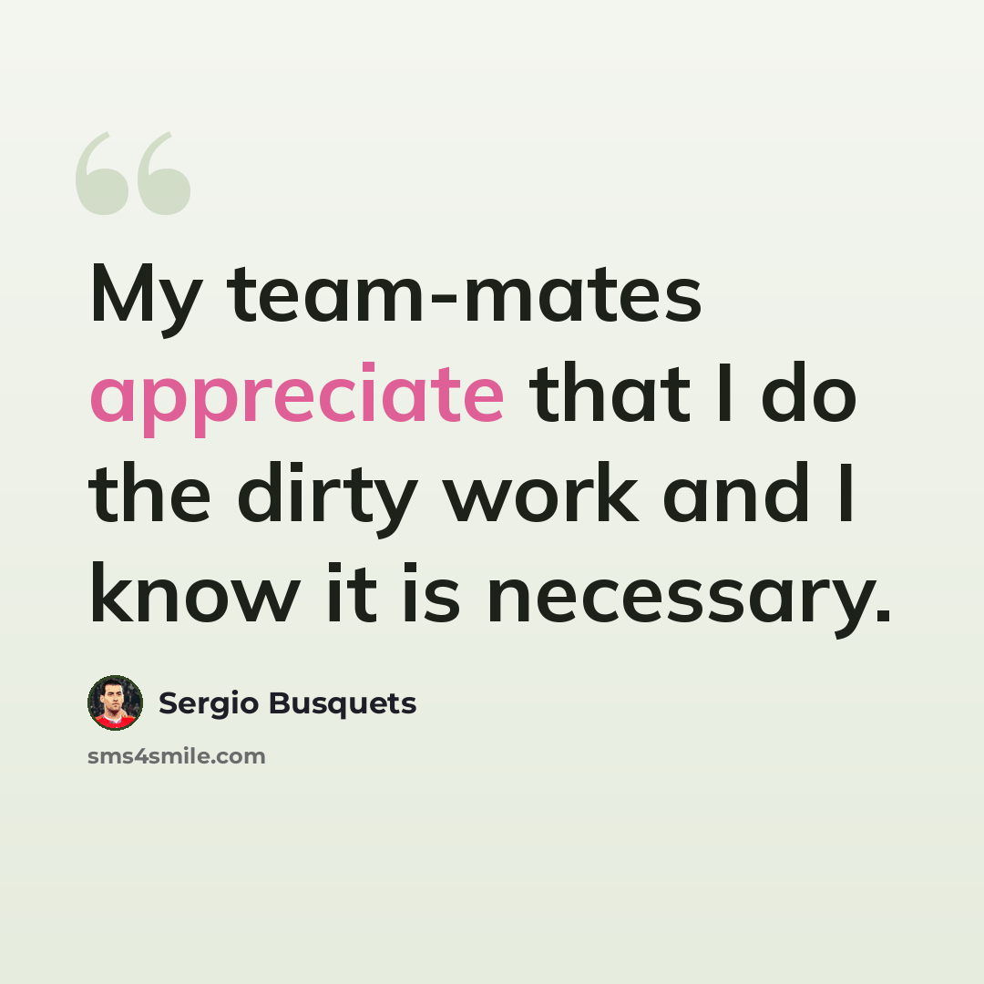 “My team-mates appreciate that I do the dirty work and I know it is necessary.” quote by Sergio Busquets