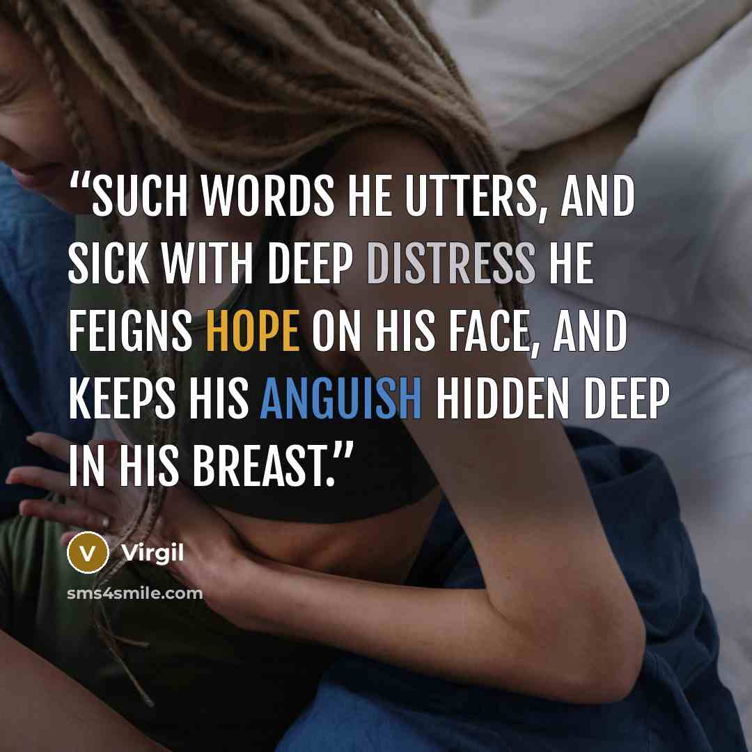 “Such words he utters, and sick with deep distress he feigns hope on his face, and keeps his anguish hidden deep in his breast.” quote by Virgil