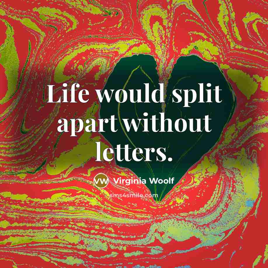 “Life would split apart without letters.” quote by Virginia Woolf