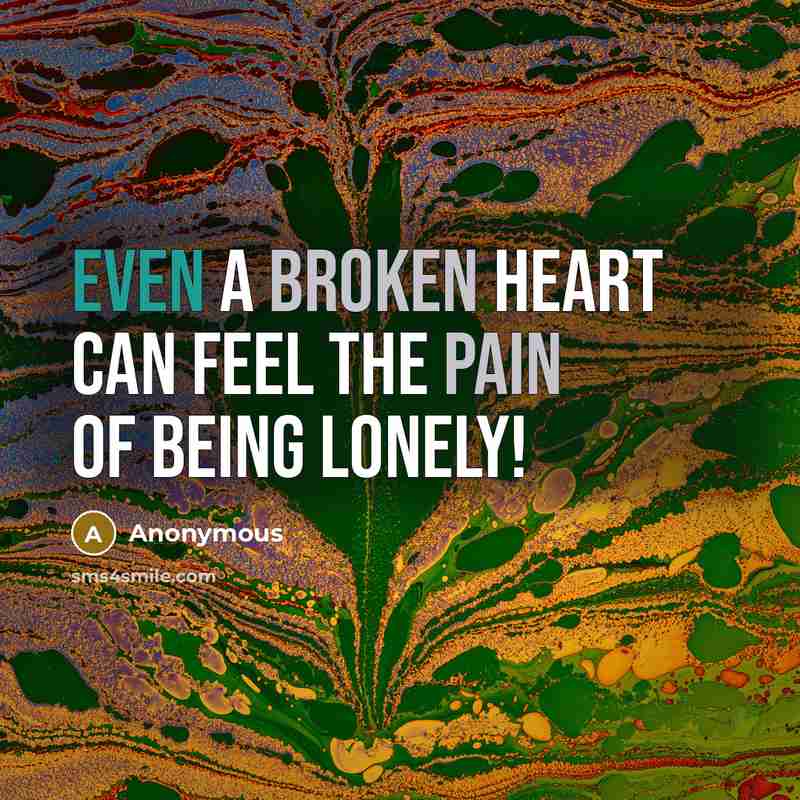 “Even a broken heart can feel the pain of being lonely!” quote by Anonymous