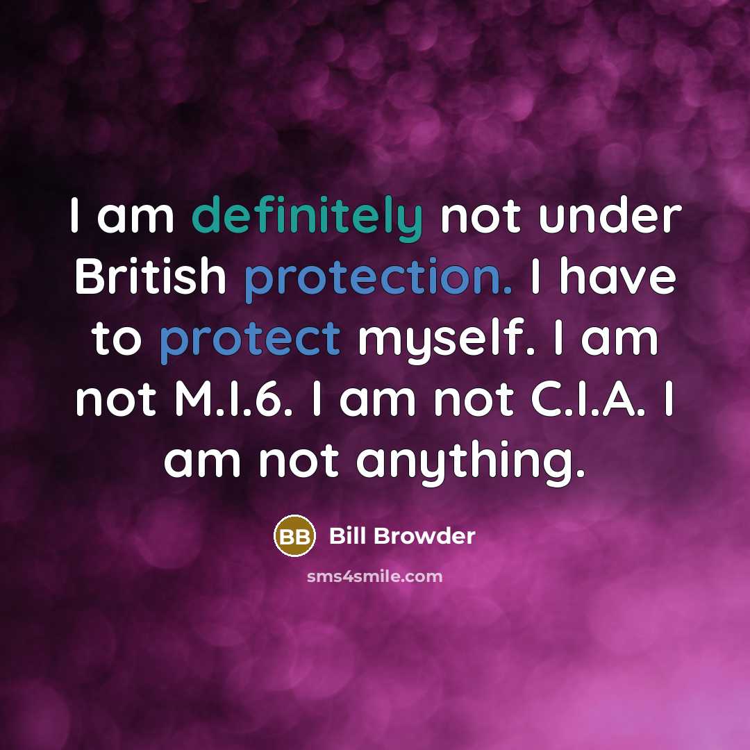 “I am definitely not under British protection. I have to protect myself. I am not M.I.6. I am not C.I.A. I am not anything.” quote by Bill Browder