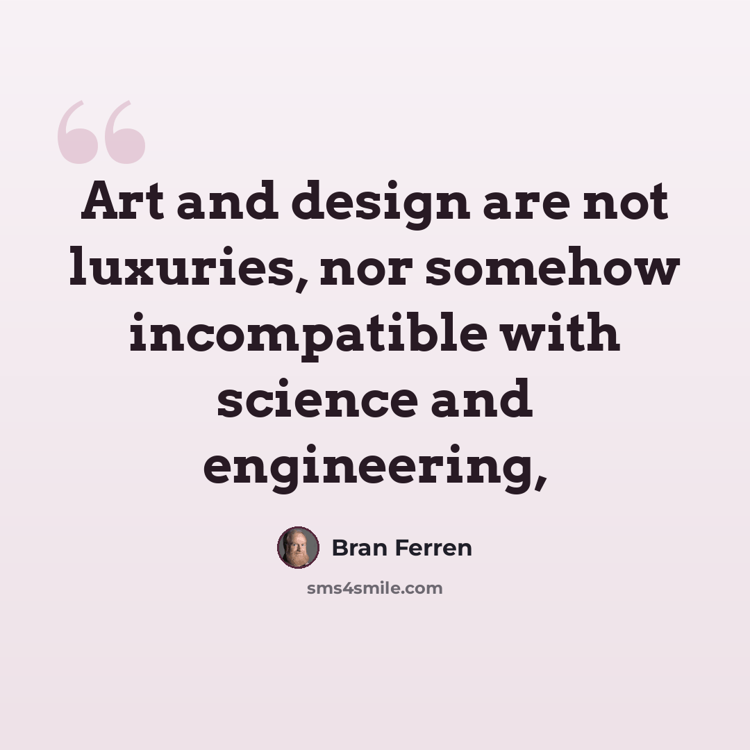 “Art and design are not luxuries, nor somehow incompatible with science and engineering,” quote by Bran Ferren