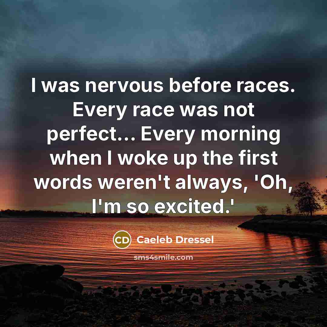 “I was nervous before races. Every race was not perfect... Every morning when I woke up the first words weren't always, 'Oh, I'm so excited.'” quote by Caeleb Dressel