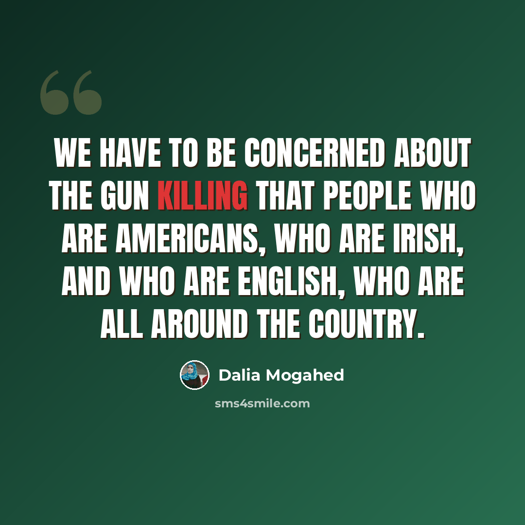 “We have to be concerned about the gun killing that people who are Americans, who are Irish, and who are English, who are all around the country.” quote by Dalia Mogahed