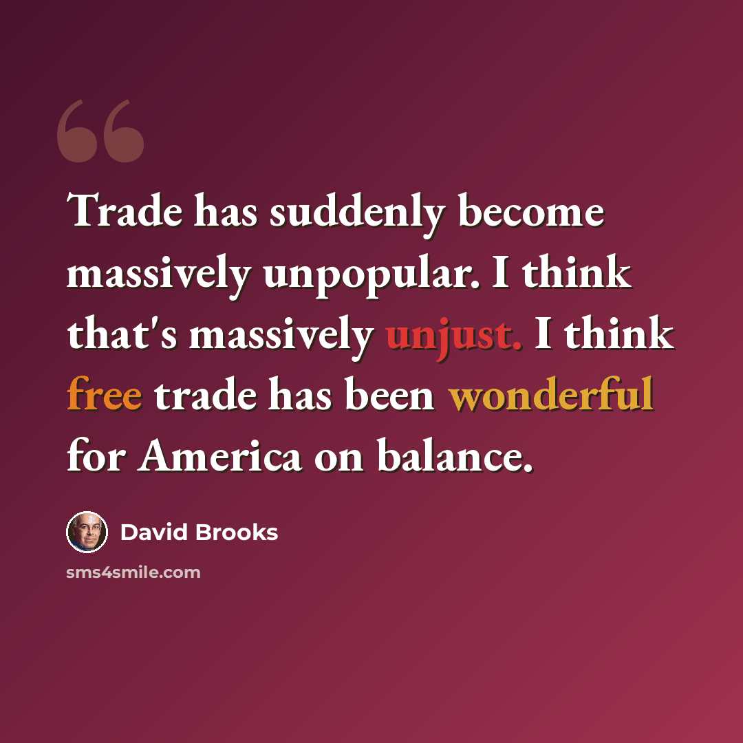“Trade has suddenly become massively unpopular. I think that's massively unjust. I think free trade has been wonderful for America on balance.” quote by David Brooks