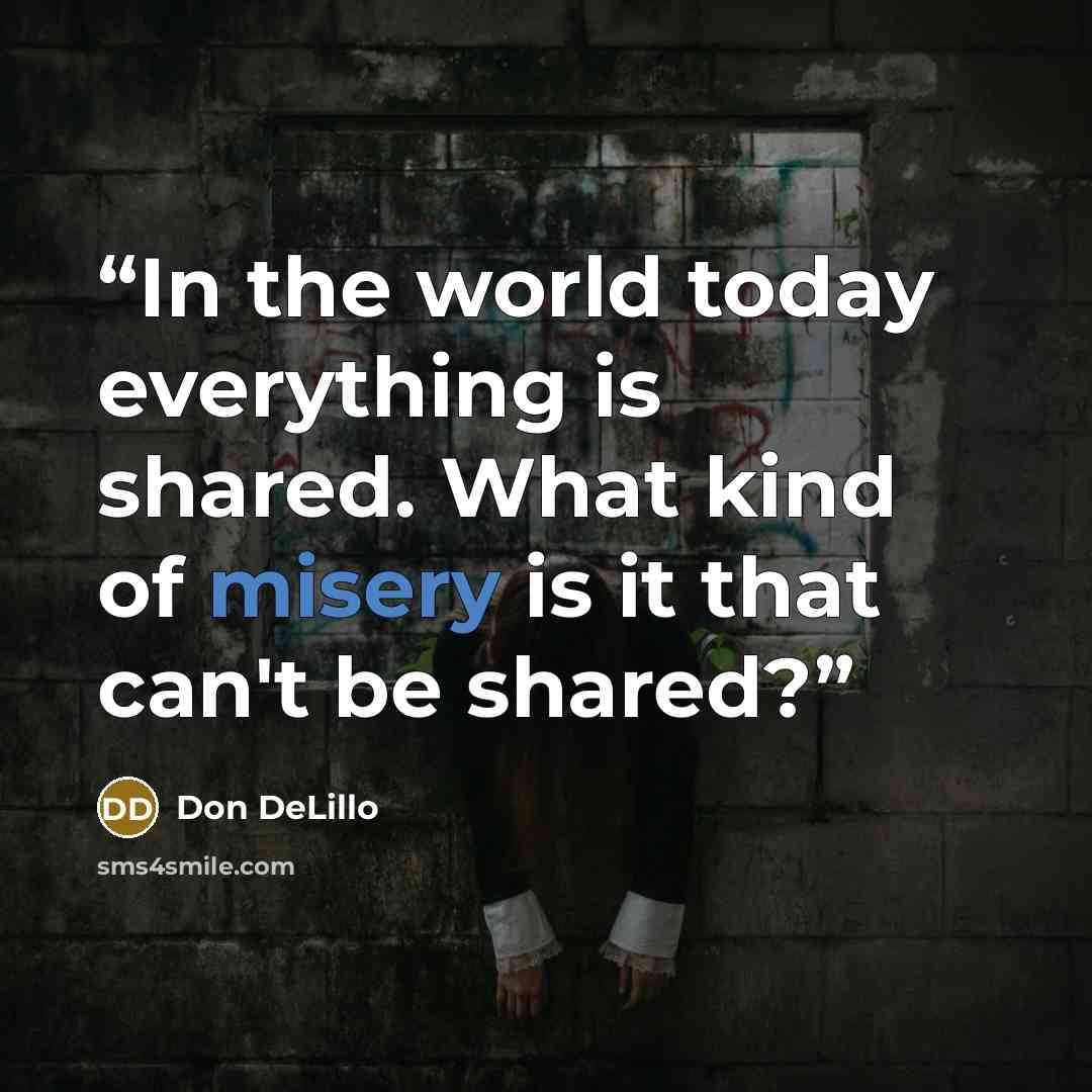 “In the world today everything is shared. What kind of misery is it that can't be shared?” quote by Don DeLillo
