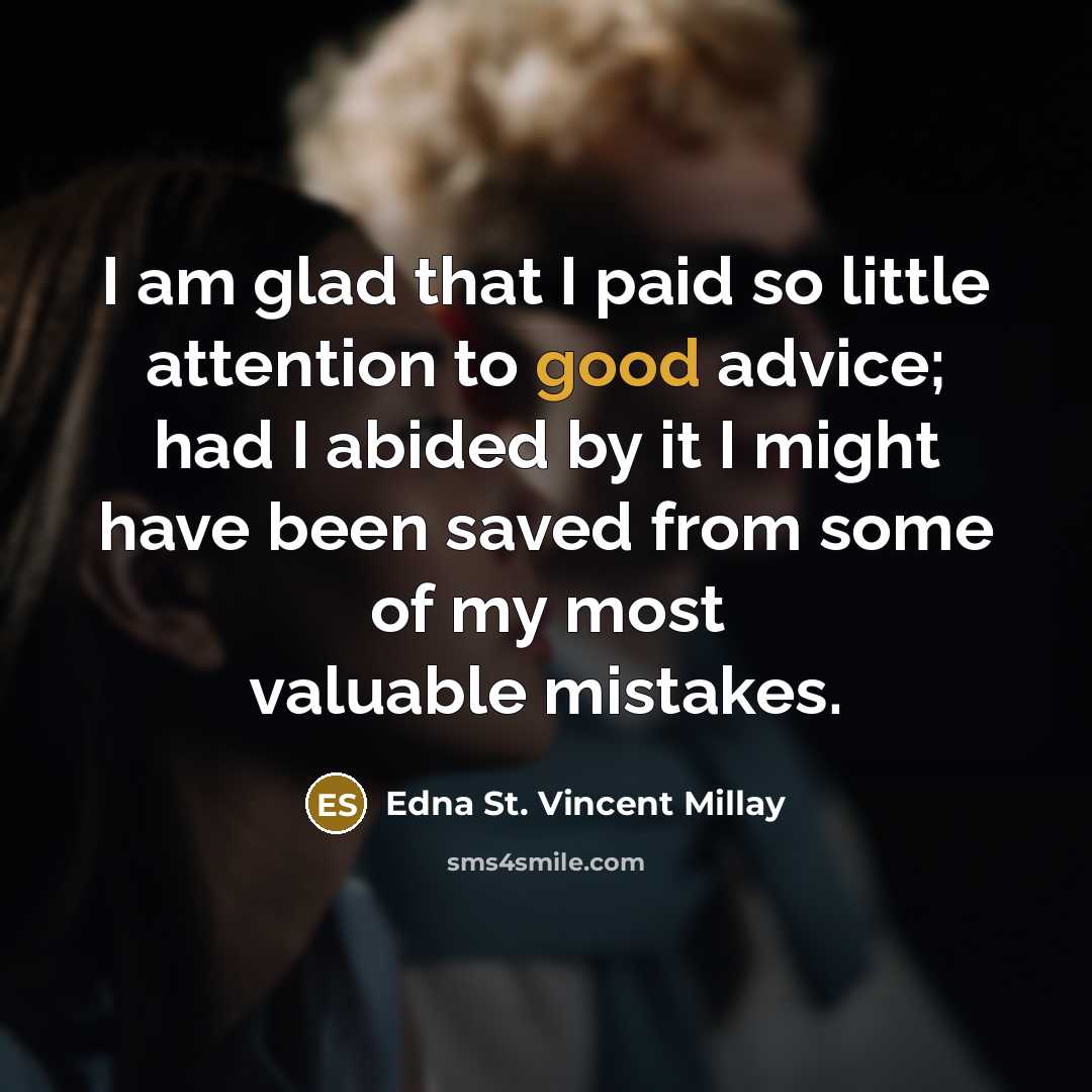 “I am glad that I paid so little attention to good advice; had I abided by it I might have been saved from some of my most valuable mistakes.” quote by Edna St. Vincent Millay