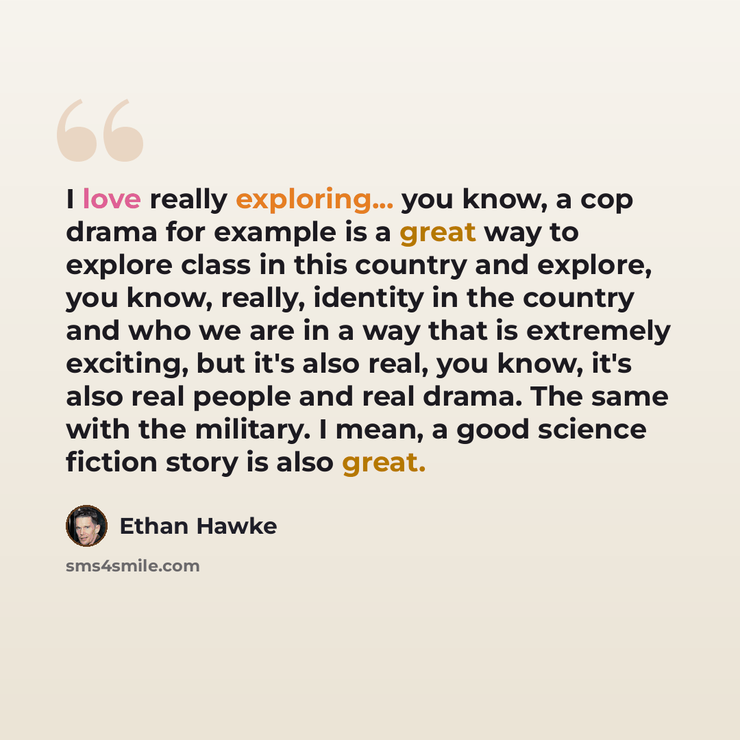 “I love really exploring... you know, a cop drama for example is a great way to explore class in this country and explore, you know, really, identity in the country and who we are in a way that is extremely exciting, but it's also real, you know, it's also real people and real drama. The same with…” quote by Ethan Hawke