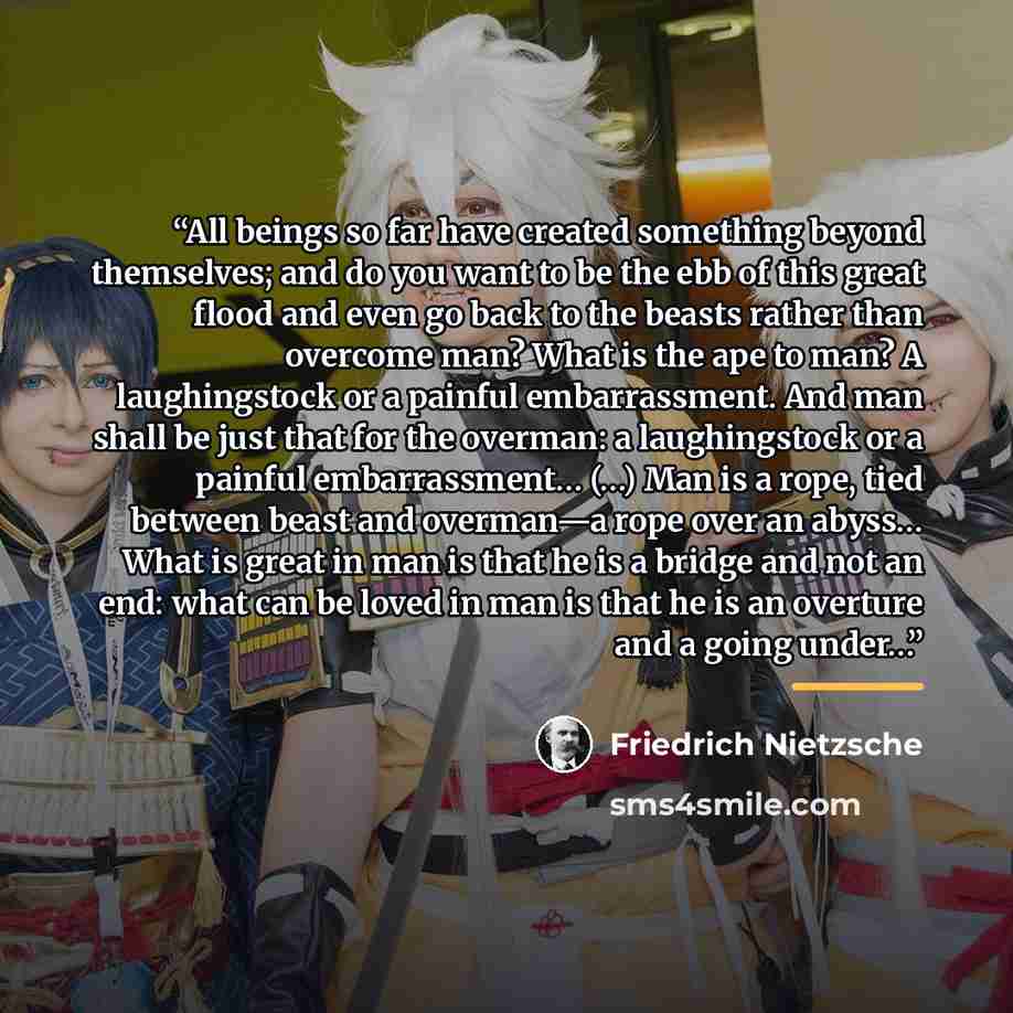 “All beings so far have created something beyond themselves; and do you want to be the ebb of this great flood and even go back to the beasts rather than overcome man? What is the ape to man? A laughingstock or a painful embarrassment. And man shall be just that for the overman: a laughingstock or…” quote by Friedrich Nietzsche