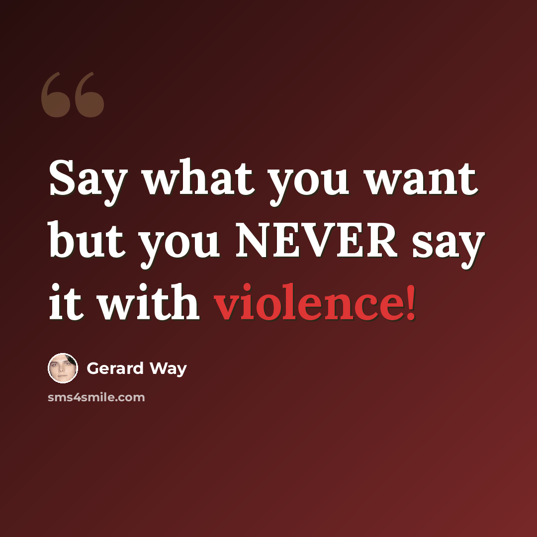 “Say what you want but you NEVER say it with violence!” quote by Gerard Way