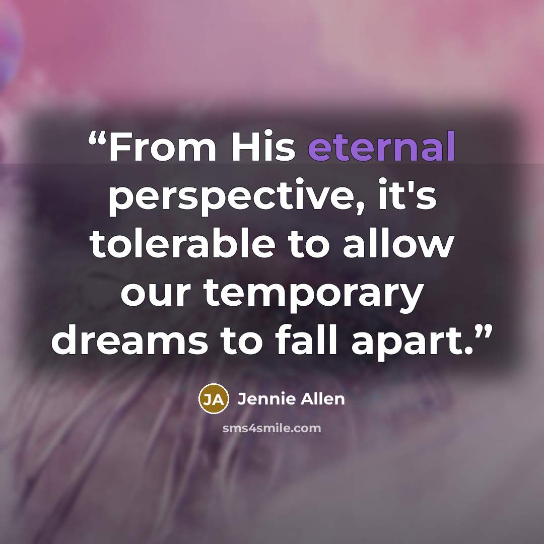 “From His eternal perspective, it's tolerable to allow our temporary dreams to fall apart.” quote by Jennie Allen