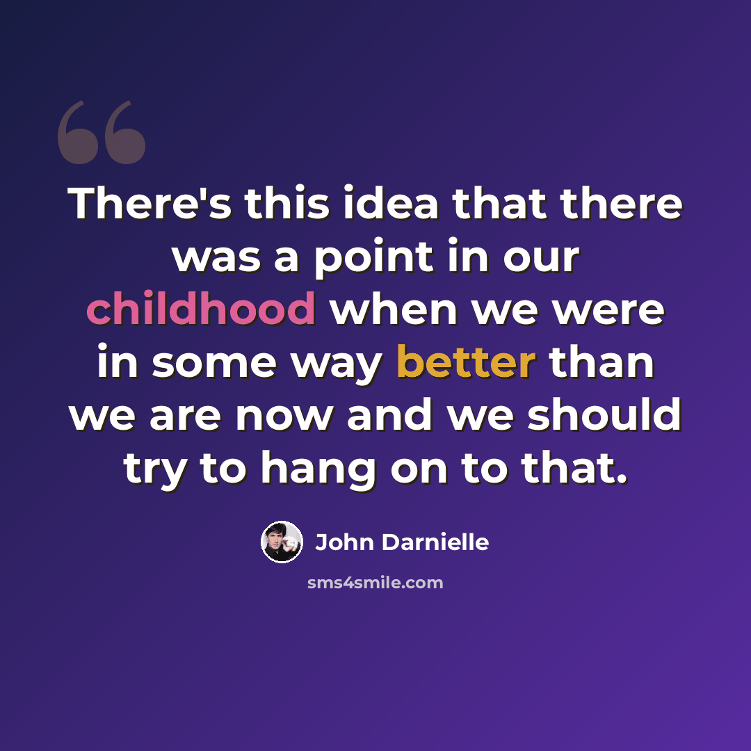 “There's this idea that there was a point in our childhood when we were in some way better than we are now and we should try to hang on to that.” quote by John Darnielle