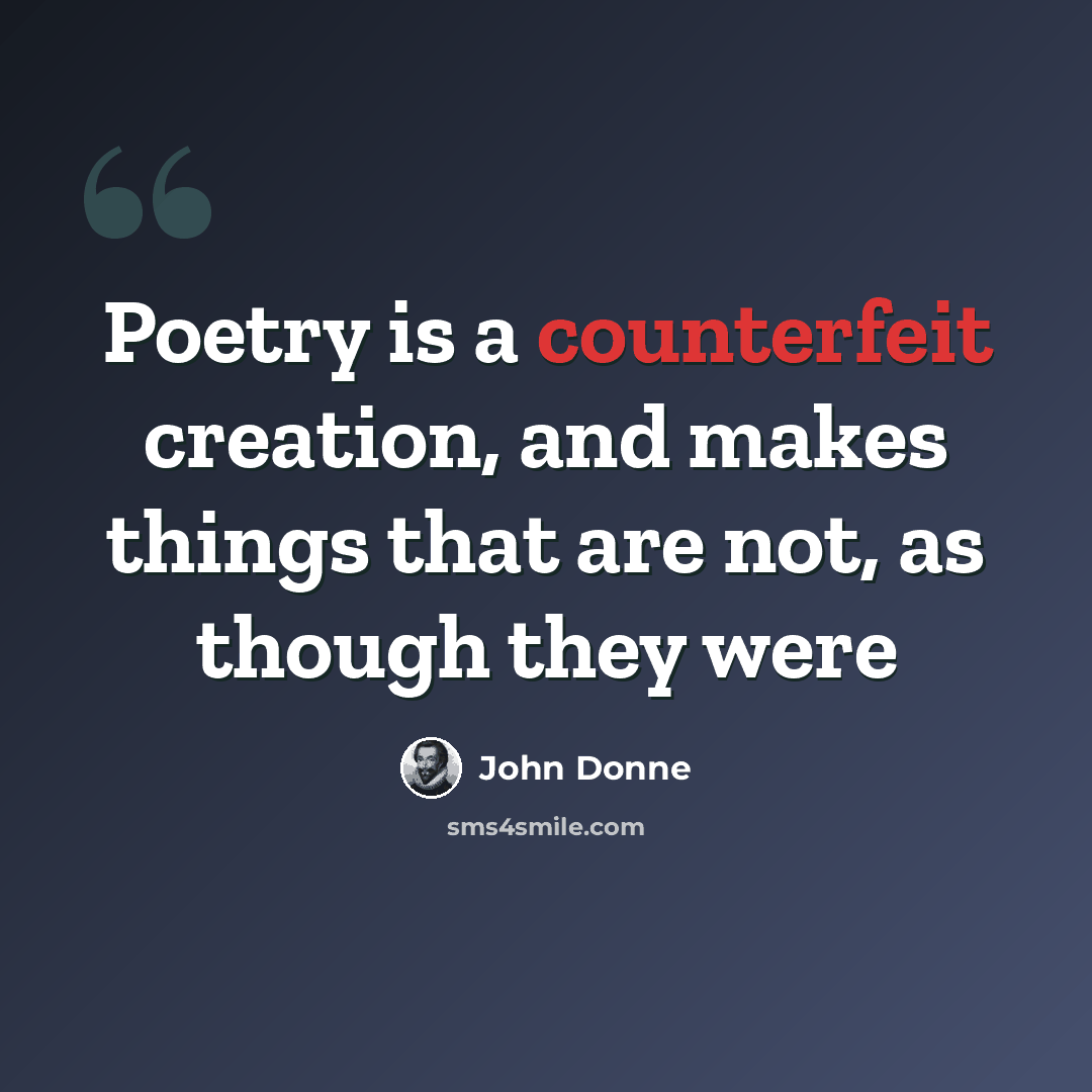 “Poetry is a counterfeit creation, and makes things that are not, as though they were” quote by John Donne