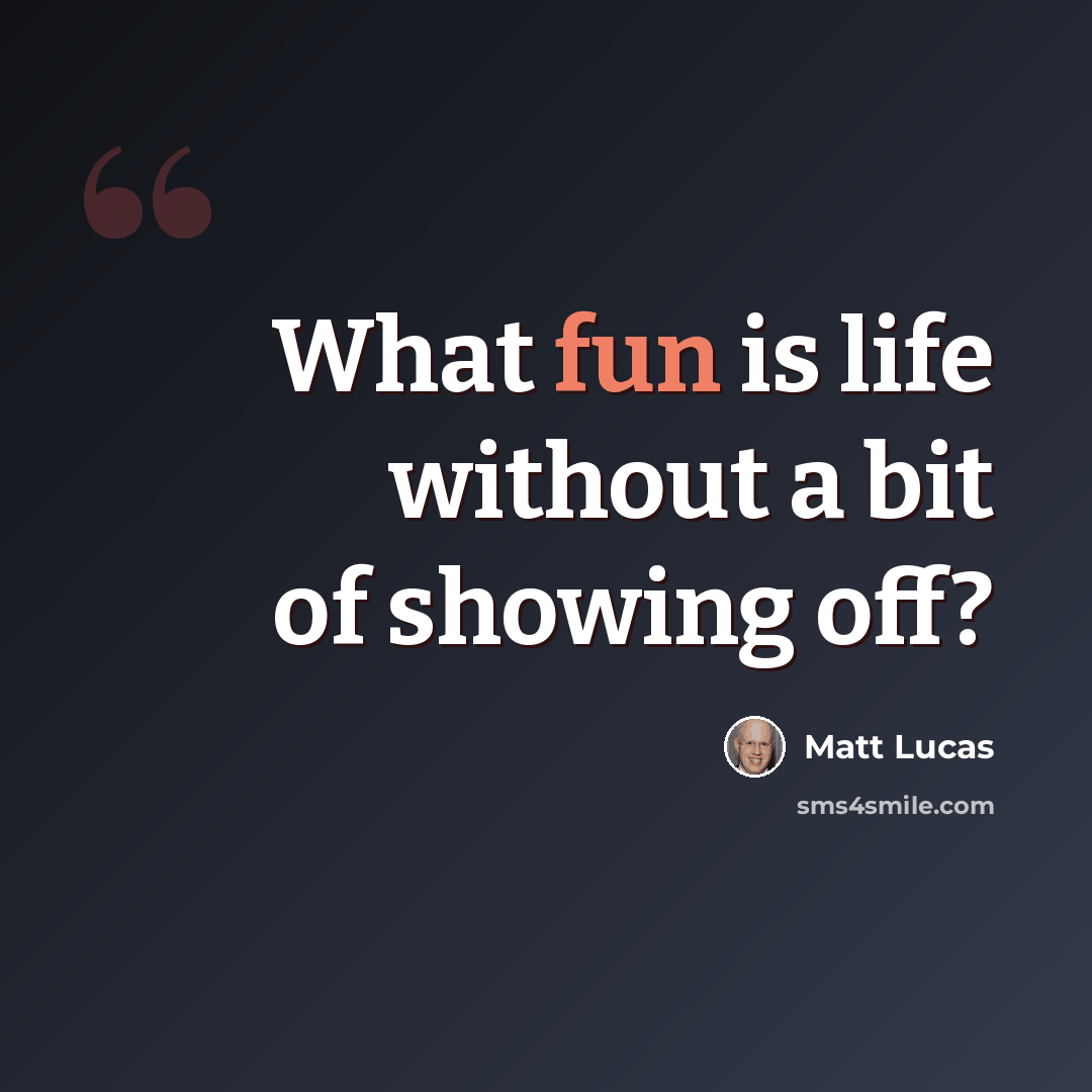 “What fun is life without a bit of showing off?” quote by Matt Lucas