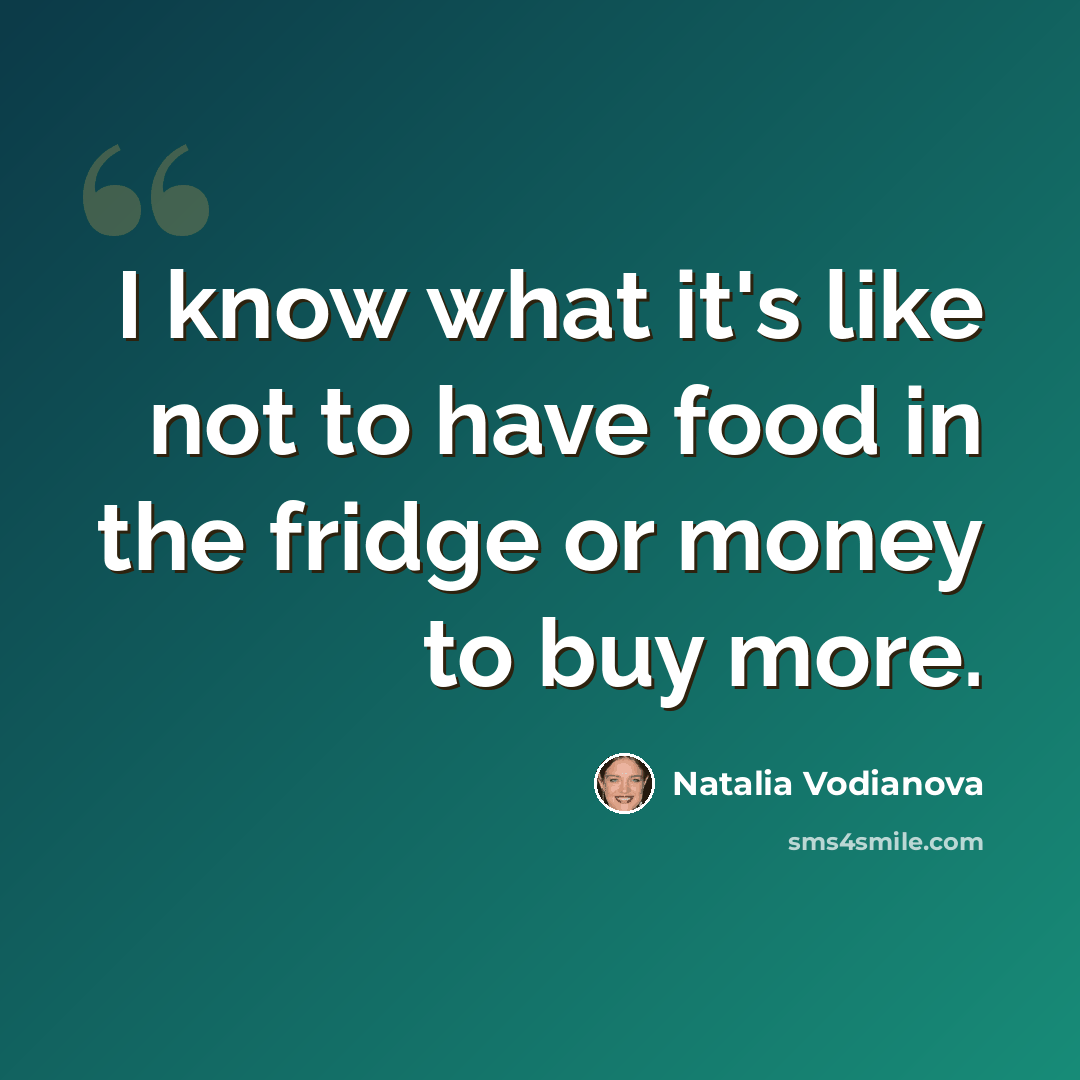 “I know what it's like not to have food in the fridge or money to buy more.” quote by Natalia Vodianova