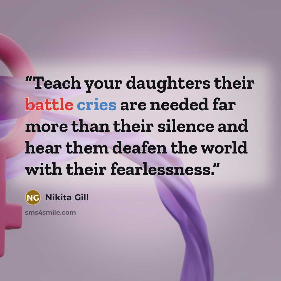 “Teach your daughters their battle cries are needed far more than their silence and hear them deafen the world with their fearlessness.” quote by Nikita Gill