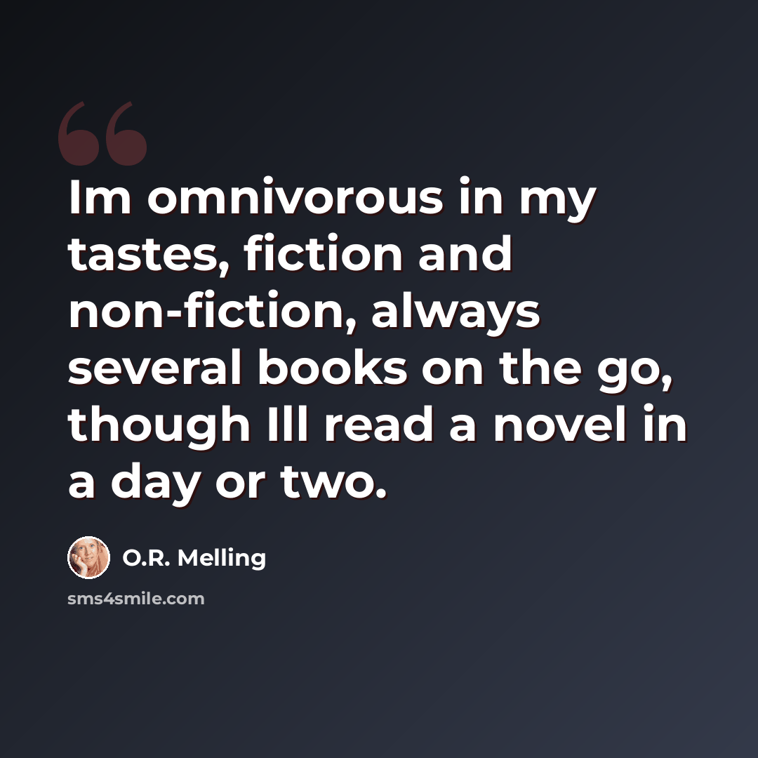 “Im omnivorous in my tastes, fiction and non-fiction, always several books on the go, though Ill read a novel in a day or two.” quote by O.R. Melling