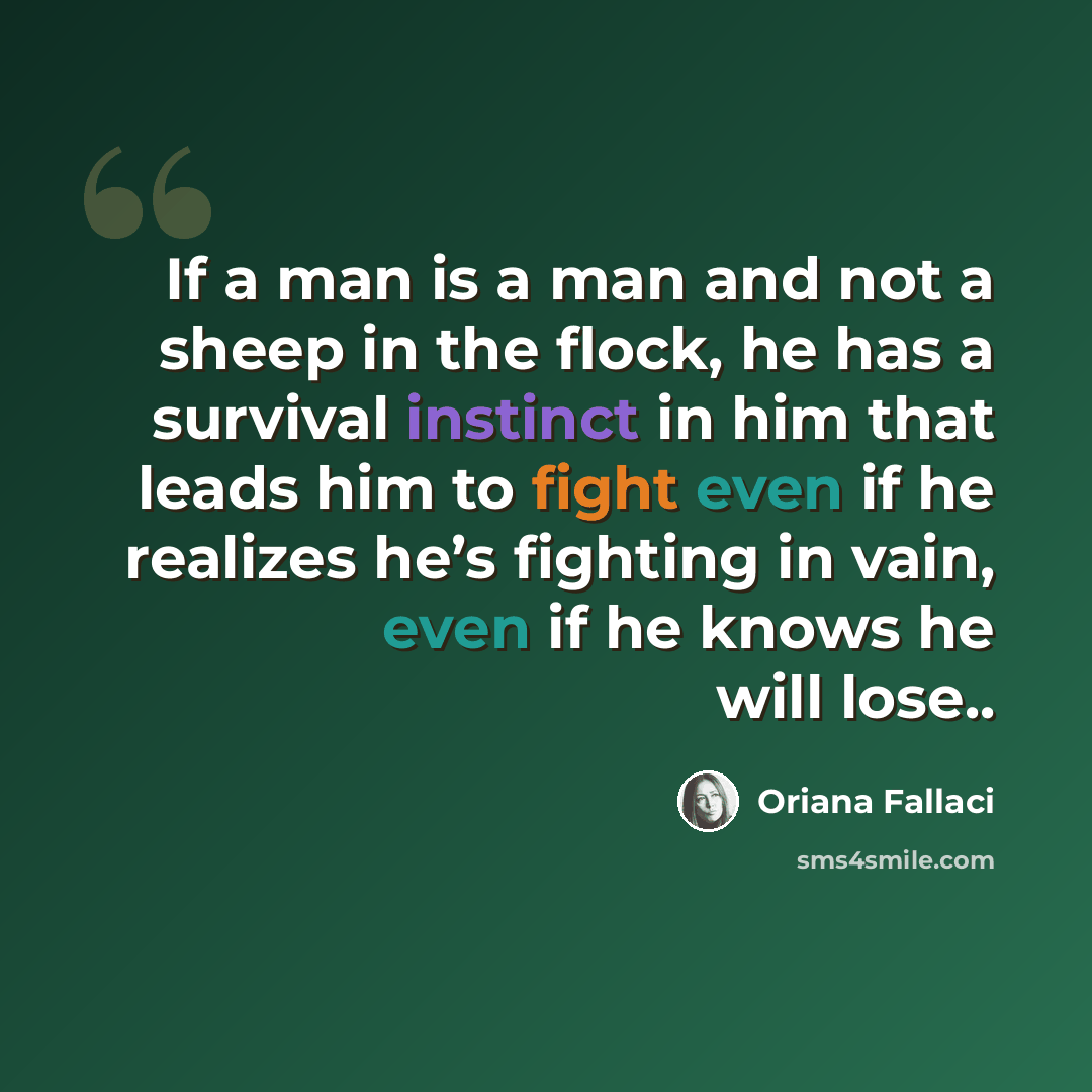 “If a man is a man and not a sheep in the flock, he has a survival instinct in him that leads him to fight even if he realizes he’s fighting in vain, even if he knows he will lose..” quote by Oriana Fallaci