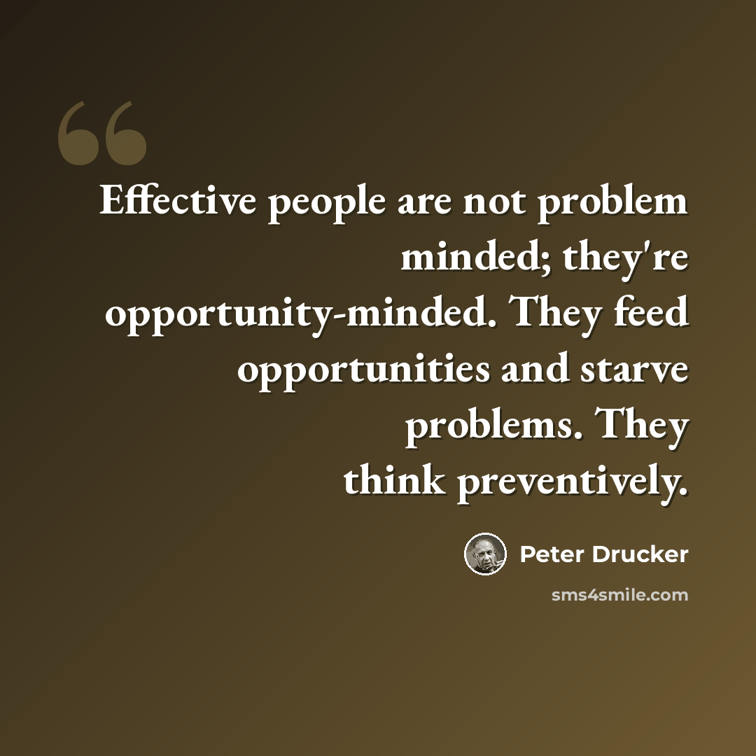 “Effective people are not problem minded; they're opportunity-minded. They feed opportunities and starve problems. They think preventively.” quote by Peter Drucker