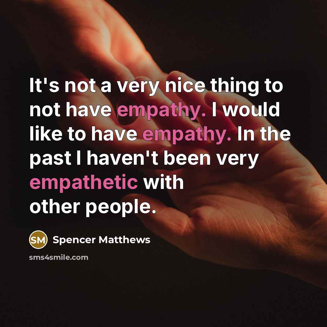 “It's not a very nice thing to not have empathy. I would like to have empathy. In the past I haven't been very empathetic with other people.” quote by Spencer Matthews