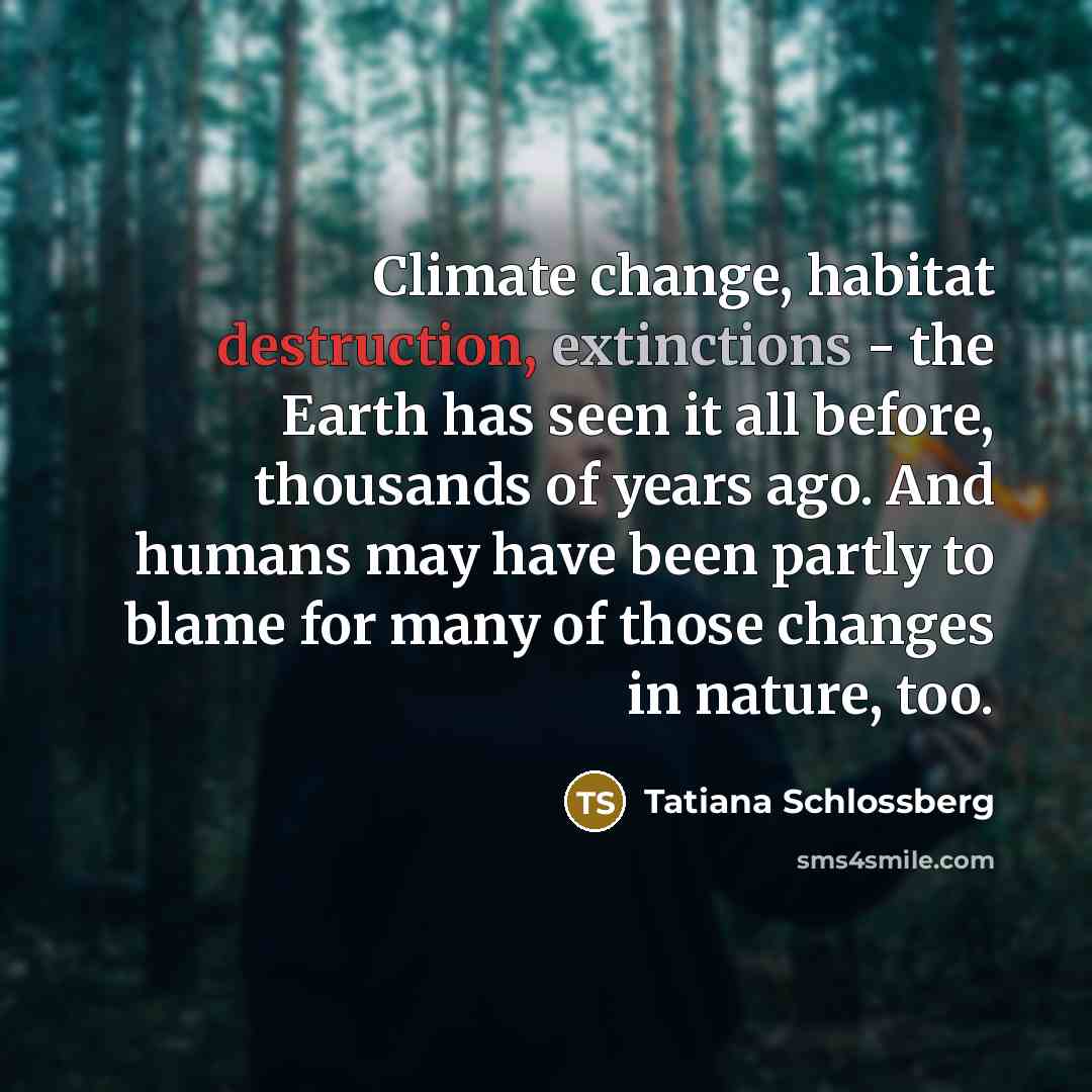 “Climate change, habitat destruction, extinctions - the Earth has seen it all before, thousands of years ago. And humans may have been partly to blame for many of those changes in nature, too.” quote by Tatiana Schlossberg